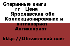 Старинные книги 1898 - 1915 гг › Цена ­ 9 000 - Ярославская обл. Коллекционирование и антиквариат » Антиквариат   